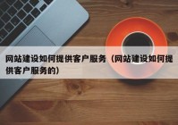 網(wǎng)站建設(shè)如何提供客戶服務(wù)（網(wǎng)站建設(shè)如何提供客戶服務(wù)的）