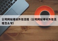 公司網(wǎng)站建設(shè)外包流程（公司網(wǎng)站建設(shè)外包流程怎么寫）