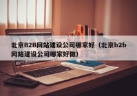 北京B2B網(wǎng)站建設(shè)公司哪家好（北京b2b網(wǎng)站建設(shè)公司哪家好做）