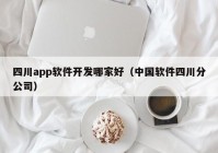 四川app軟件開發(fā)哪家好（中國軟件四川分公司）