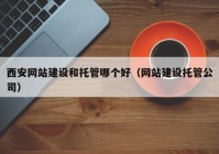 西安網(wǎng)站建設(shè)和托管哪個(gè)好（網(wǎng)站建設(shè)托管公司）