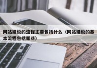 網(wǎng)站建設(shè)的流程主要包括什么（網(wǎng)站建設(shè)的基本流程包括哪些）