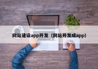 網(wǎng)站建設(shè)app開發(fā)（網(wǎng)站開發(fā)成app）