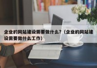 企業(yè)的網(wǎng)站建設需要做什么?（企業(yè)的網(wǎng)站建設需要做什么工作）