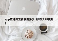 app軟件開發(fā)商收費(fèi)多少（開發(fā)APP費(fèi)用）