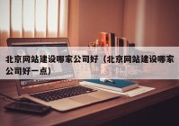 北京網(wǎng)站建設(shè)哪家公司好（北京網(wǎng)站建設(shè)哪家公司好一點(diǎn)）