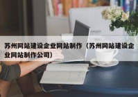 蘇州網(wǎng)站建設(shè)企業(yè)網(wǎng)站制作（蘇州網(wǎng)站建設(shè)企業(yè)網(wǎng)站制作公司）