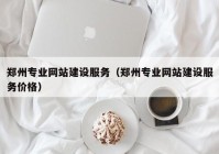 鄭州專業(yè)網(wǎng)站建設(shè)服務(wù)（鄭州專業(yè)網(wǎng)站建設(shè)服務(wù)價格）