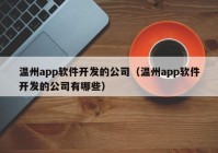 溫州app軟件開發(fā)的公司（溫州app軟件開發(fā)的公司有哪些）