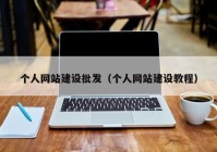 個人網(wǎng)站建設(shè)批發(fā)（個人網(wǎng)站建設(shè)教程）