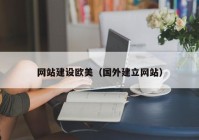 網(wǎng)站建設(shè)歐美（國(guó)外建立網(wǎng)站）