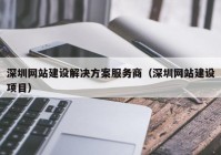 深圳網(wǎng)站建設解決方案服務商（深圳網(wǎng)站建設項目）