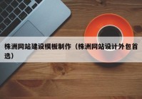 株洲網(wǎng)站建設(shè)模板制作（株洲網(wǎng)站設(shè)計外包首選）