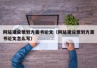 網(wǎng)站建設(shè)策劃方案書論文（網(wǎng)站建設(shè)策劃方案書論文怎么寫）