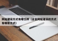 網(wǎng)站建設(shè)方式有哪三種（企業(yè)網(wǎng)站建設(shè)的方式有哪些方式）