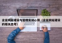 企業(yè)網(wǎng)站建設(shè)與管理實訓心得（企業(yè)網(wǎng)站建設(shè)的相關(guān)思考）