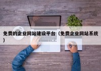 免費的企業(yè)網(wǎng)站建設(shè)平臺（免費企業(yè)網(wǎng)站系統(tǒng)）