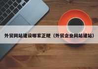 外貿(mào)網(wǎng)站建設(shè)哪家正規(guī)（外貿(mào)企業(yè)網(wǎng)站建站）