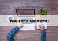 求網(wǎng)站建設(shè)方法（建網(wǎng)站的方法）