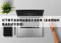 以下屬于企業(yè)網(wǎng)站建設方法的有（企業(yè)網(wǎng)站的基本形式不包括）