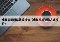 成都定制網(wǎng)站建設(shè)報(bào)價(jià)（成都網(wǎng)站建設(shè)方案報(bào)價(jià)）