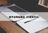 微平臺網(wǎng)站建設(shè)（打造微平臺）