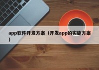 app軟件開發(fā)方案（開發(fā)app的實施方案）