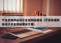 寧波高端網(wǎng)站設(shè)計企業(yè)網(wǎng)站建設(shè)（寧波高端網(wǎng)站設(shè)計企業(yè)網(wǎng)站建設(shè)方案）