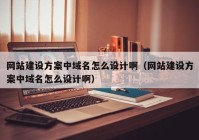 網(wǎng)站建設(shè)方案中域名怎么設(shè)計啊（網(wǎng)站建設(shè)方案中域名怎么設(shè)計?。? /></a>
		</div>
		<div   id=