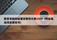 聯(lián)想電腦網(wǎng)站建設(shè)策劃方案1500（網(wǎng)站建設(shè)項(xiàng)目策劃書）