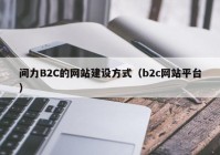 間力B2C的網(wǎng)站建設(shè)方式（b2c網(wǎng)站平臺）