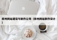 鄭州網(wǎng)站建設(shè)與制作公司（鄭州網(wǎng)站制作設(shè)計(jì)）