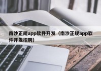 南沙正規(guī)app軟件開發(fā)（南沙正規(guī)app軟件開發(fā)招聘）