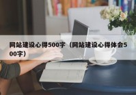 網(wǎng)站建設(shè)心得500字（網(wǎng)站建設(shè)心得體會500字）