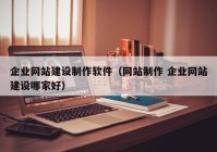 企業(yè)網(wǎng)站建設制作軟件（網(wǎng)站制作 企業(yè)網(wǎng)站建設哪家好）