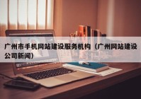 廣州市手機網(wǎng)站建設(shè)服務(wù)機構(gòu)（廣州網(wǎng)站建設(shè)公司新聞）