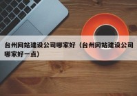 臺州網(wǎng)站建設(shè)公司哪家好（臺州網(wǎng)站建設(shè)公司哪家好一點）