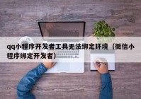 qq小程序開發(fā)者工具無法綁定環(huán)境（微信小程序綁定開發(fā)者）