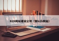 B2B網(wǎng)站建設(shè)公司（做b2b網(wǎng)站）