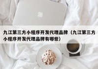 九江第三方小程序開發(fā)代理品牌（九江第三方小程序開發(fā)代理品牌有哪些）