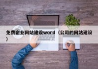 免費(fèi)企業(yè)網(wǎng)站建設(shè)word（公司的網(wǎng)站建設(shè)）