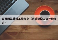 山西網(wǎng)站建設(shè)工資多少（網(wǎng)站建設(shè)工資一般多少）