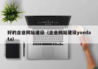 好的企業(yè)網(wǎng)站建設(shè)（企業(yè)網(wǎng)站建設(shè)yuedata）