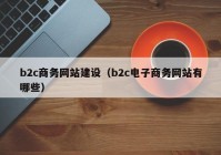 b2c商務網(wǎng)站建設（b2c電子商務網(wǎng)站有哪些）