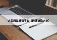 大型網(wǎng)站建設(shè)平臺（網(wǎng)站建設(shè)大全）