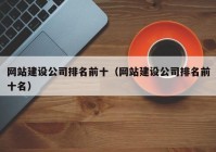 網(wǎng)站建設(shè)公司排名前十（網(wǎng)站建設(shè)公司排名前十名）