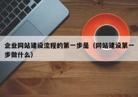 企業(yè)網(wǎng)站建設(shè)流程的第一步是（網(wǎng)站建設(shè)第一步做什么）