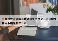 三足鼎立小程序開發(fā)公司怎么樣了（三足鼎立休閑小程序開發(fā)公司）