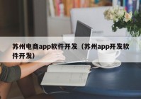 蘇州電商app軟件開(kāi)發(fā)（蘇州app開(kāi)發(fā)軟件開(kāi)發(fā)）