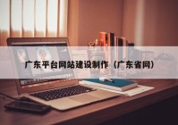 廣東平臺網(wǎng)站建設(shè)制作（廣東省網(wǎng)）